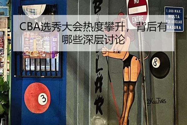 CBA选秀大会热度攀升，背后有哪些深层讨论